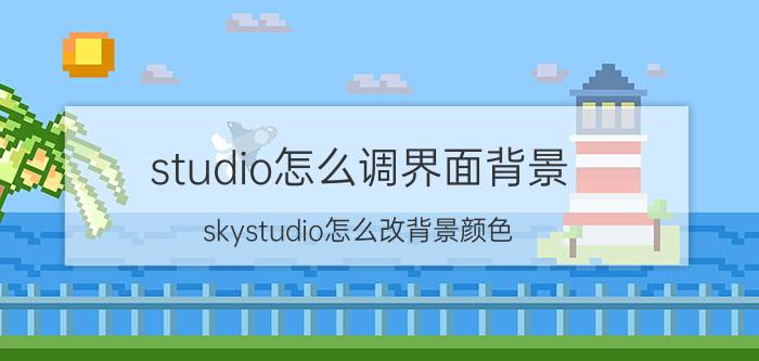 studio怎么调界面背景 skystudio怎么改背景颜色？